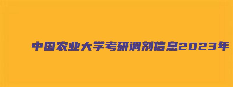 中国农业大学考研调剂信息2023年