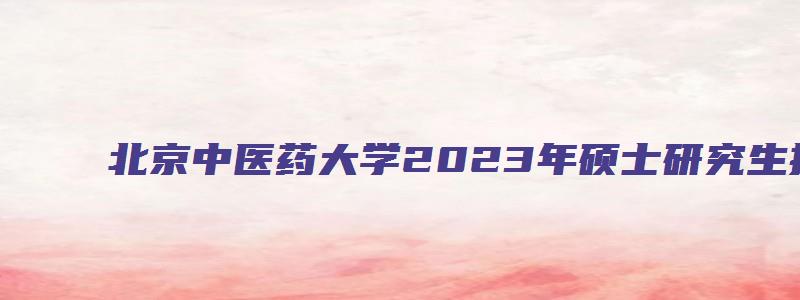 北京中医药大学2023年硕士研究生招生目录