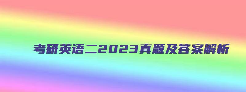 考研英语二2023真题及答案解析