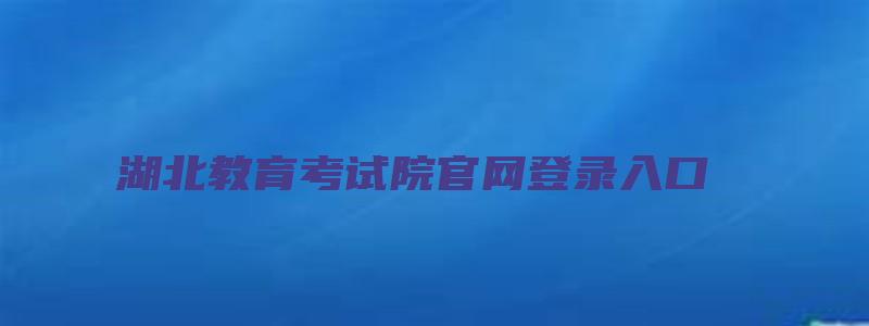 湖北教育考试院官网登录入口