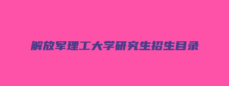 解放军理工大学研究生招生目录