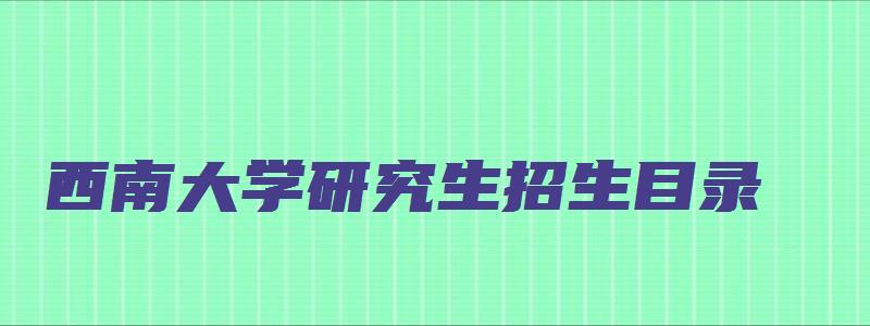 西南大学研究生招生目录