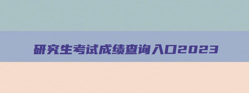 研究生考试成绩查询入口2023