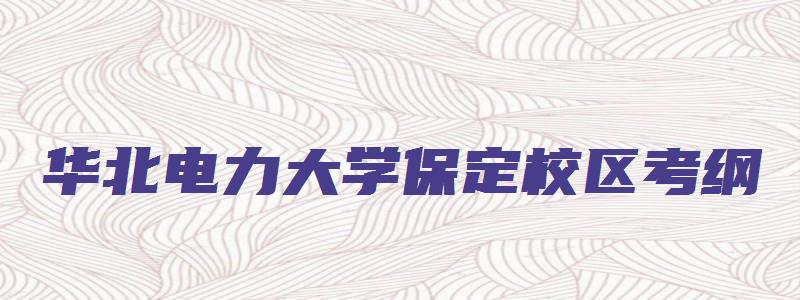 华北电力大学保定校区考纲