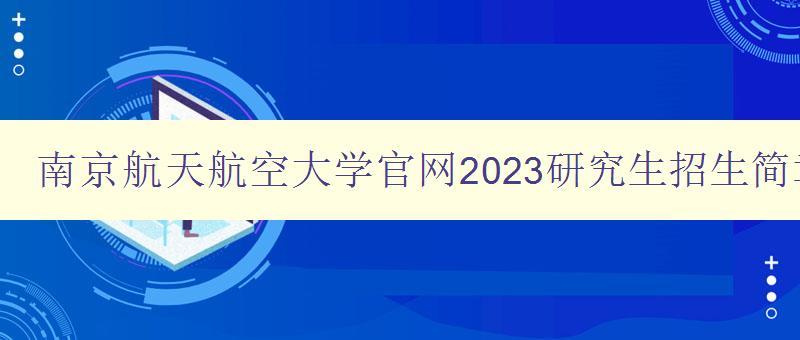 南京航天航空大学官网2023研究生招生简章