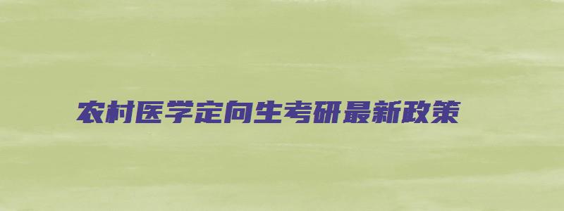 农村医学定向生考研最新政策