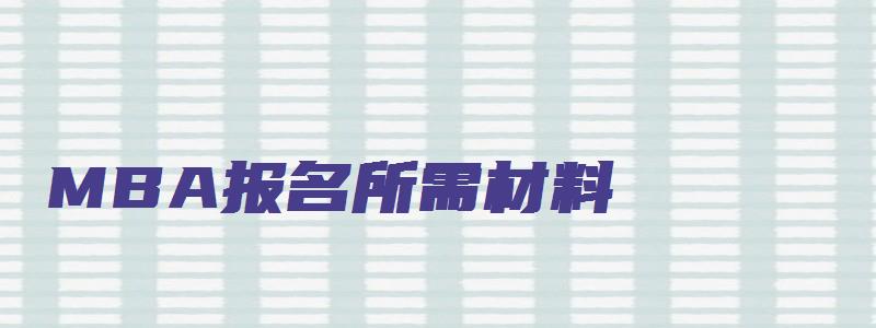 MBA报名所需材料