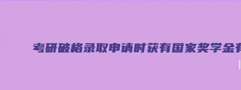 考研破格录取申请时获有国家奖学金有优势吗