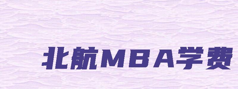 北航MBA学费