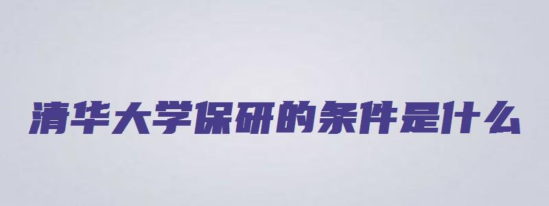 清华大学保研的条件是什么