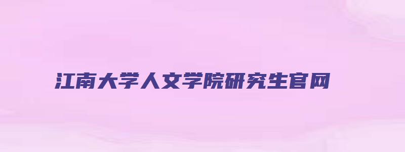 江南大学人文学院研究生官网