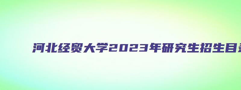 河北经贸大学2023年研究生招生目录