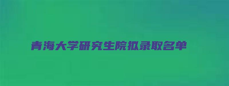 青海大学研究生院拟录取名单