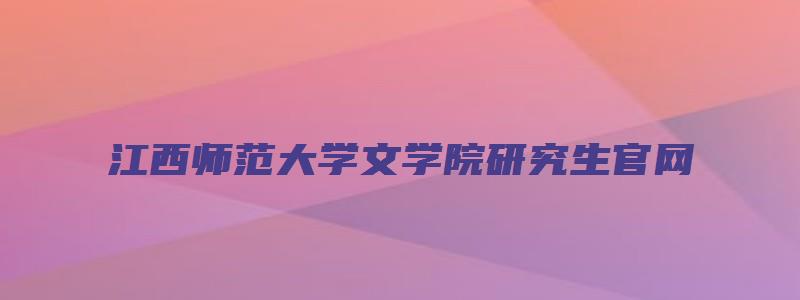 江西师范大学文学院研究生官网