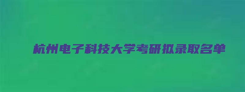 杭州电子科技大学考研拟录取名单