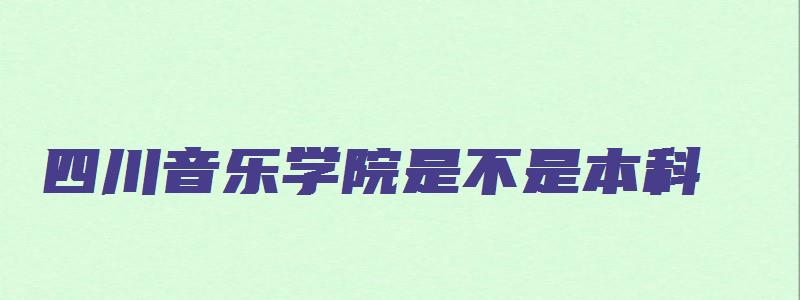 四川音乐学院是不是本科