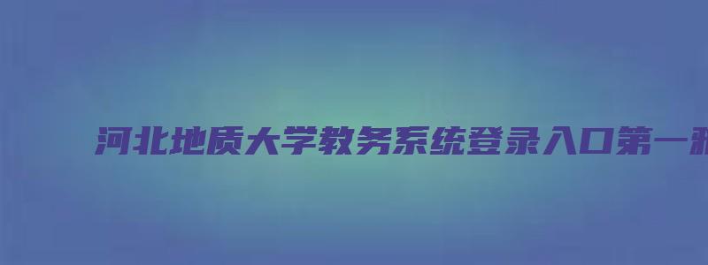 河北地质大学教务系统登录入口第一雅虎