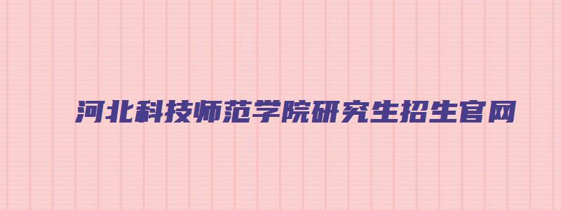 河北科技师范学院研究生招生官网