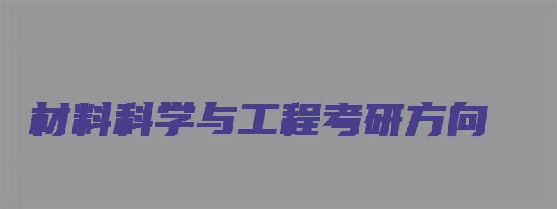 材料科学与工程考研方向