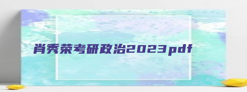 肖秀荣考研政治2023pdf