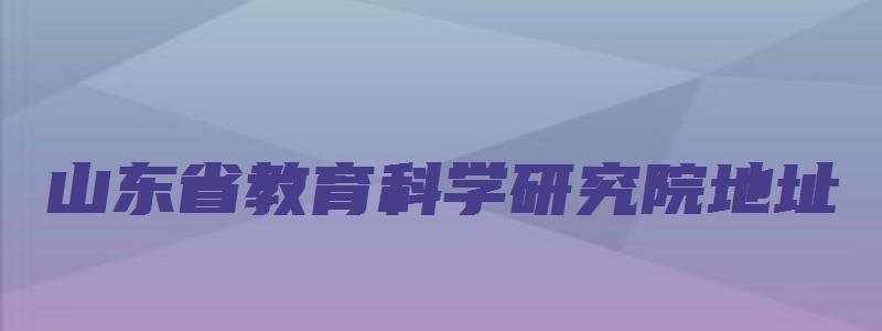 山东省教育科学研究院地址