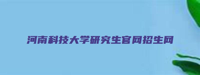 河南科技大学研究生官网招生网