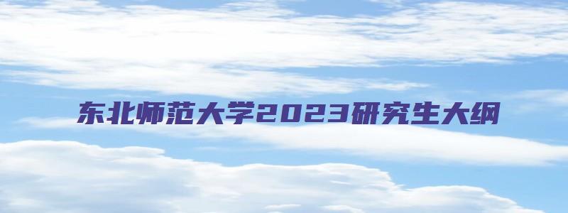 东北师范大学2023研究生大纲