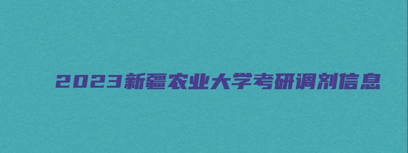 2023新疆农业大学考研调剂信息