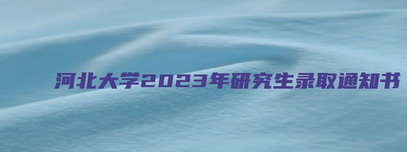 河北大学2023年研究生录取通知书