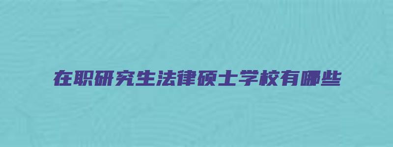 在职研究生法律硕士学校有哪些