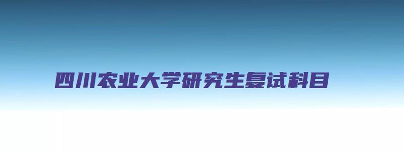 四川农业大学研究生复试科目