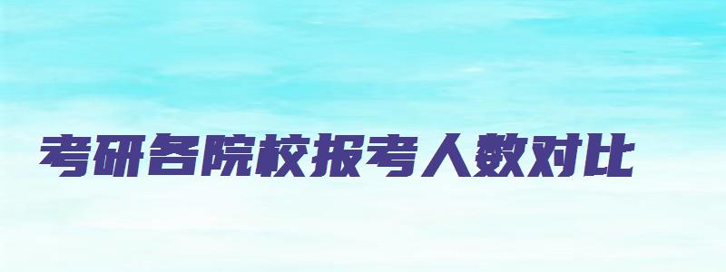 考研各院校报考人数对比