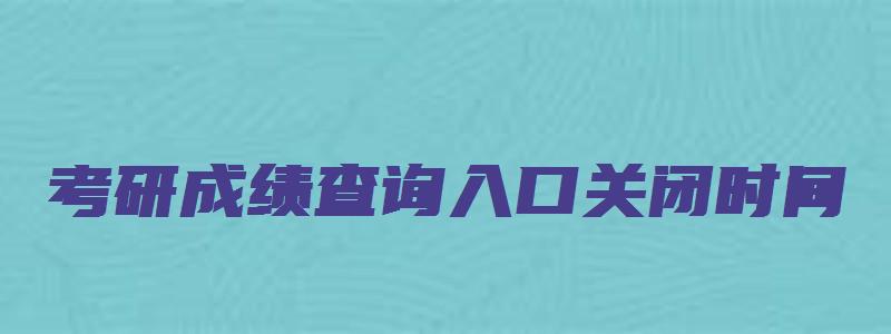 考研成绩查询入口关闭时间