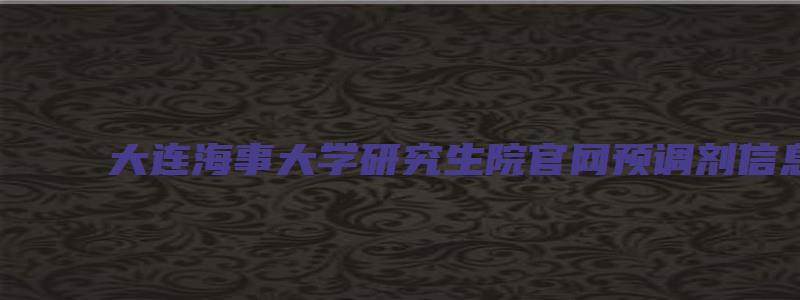 大连海事大学研究生院官网预调剂信息