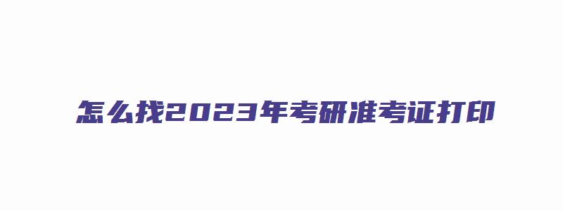 怎么找2023年考研准考证打印