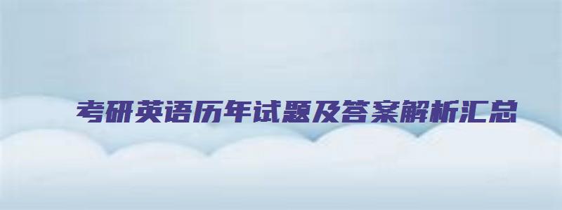 考研英语历年试题及答案解析汇总