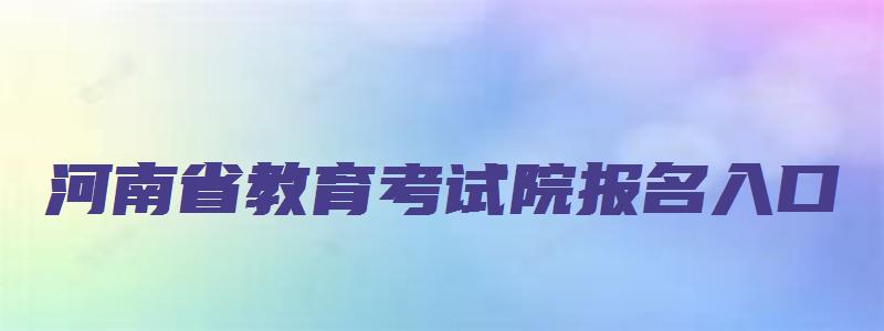 河南省教育考试院报名入口