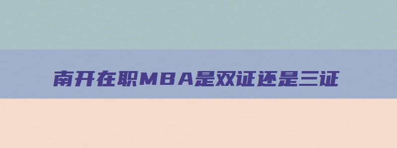 南开在职MBA是双证还是三证