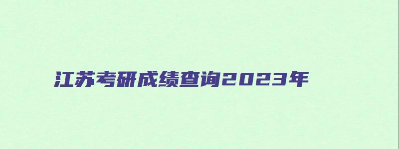 江苏考研成绩查询2023年