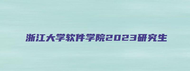 浙江大学软件学院2023研究生