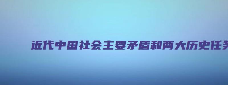 近代中国社会主要矛盾和两大历史任务