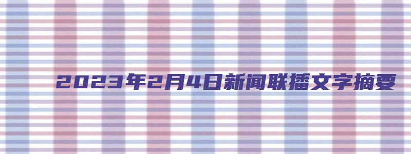 2023年2月4日新闻联播文字摘要