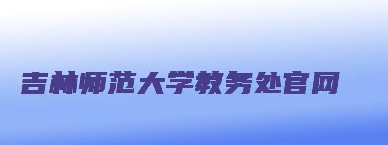 吉林师范大学教务处官网