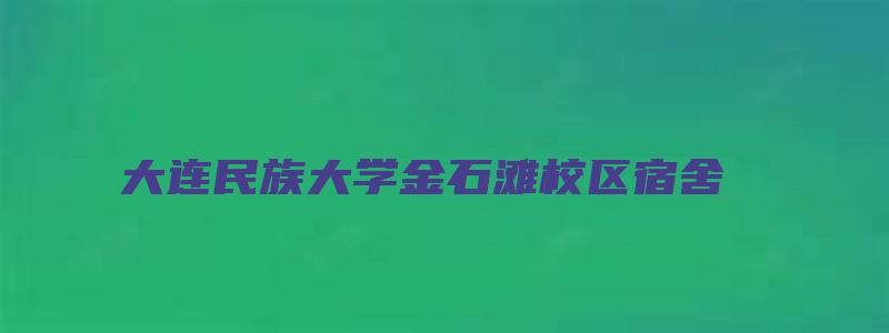 大连民族大学金石滩校区宿舍