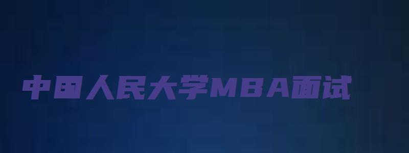 中国人民大学MBA面试