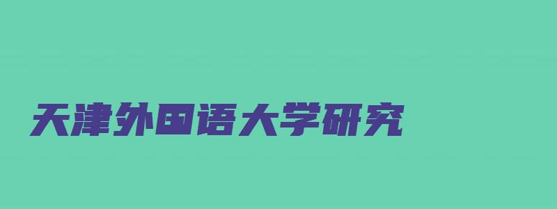 天津外国语大学研究