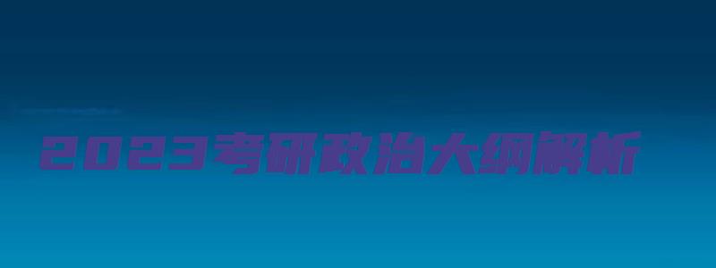 2023考研政治大纲解析