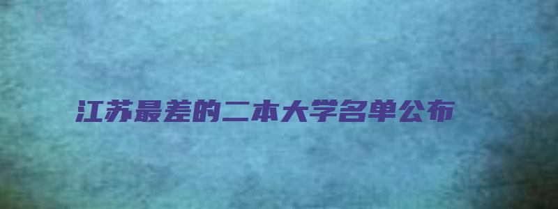 江苏最差的二本大学名单公布