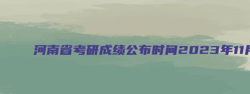 河南省考研成绩公布时间2023年11月