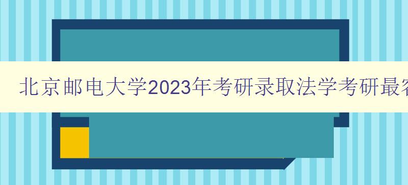 北京邮电大学2023年考研录取法学考研最容易考上的十所大学